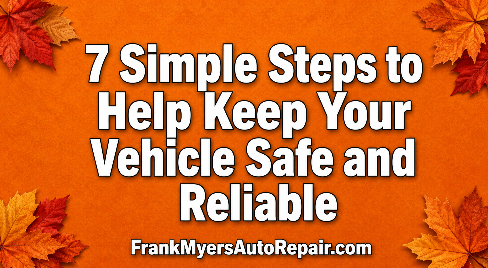 Orange fall-themed graphic with autumn leaves and the headline: “7 Simple Steps to Help Keep Your Vehicle Safe and Reliable.” FrankMyersAutoRepair.com appears at the bottom.